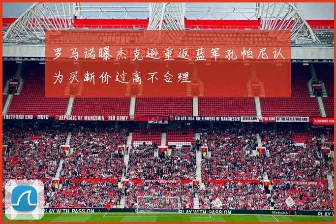 罗马诺曝杰克逊重返蓝军孔帕尼认为买断价过高不合理