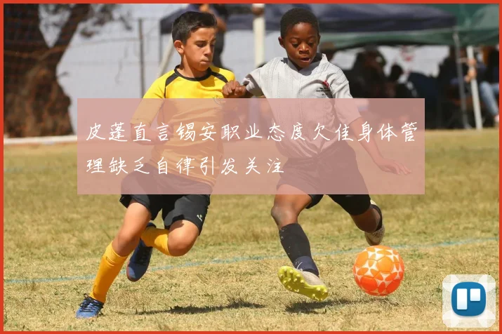 皮蓬直言锡安职业态度欠佳身体管理缺乏自律引发关注